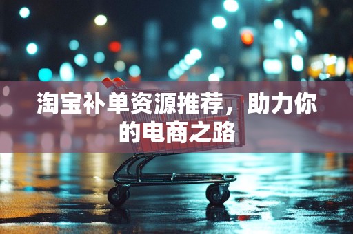 淘宝补单资源推荐，助力你的电商之路