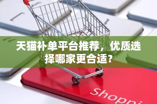 天猫补单平台推荐，优质选择哪家更合适？