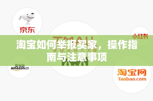 淘宝如何举报买家，操作指南与注意事项
