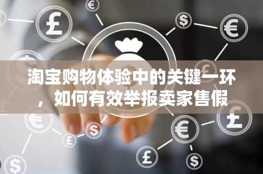 淘宝购物体验中的关键一环，如何有效举报卖家售假