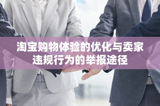 淘宝购物体验的优化与卖家违规行为的举报途径