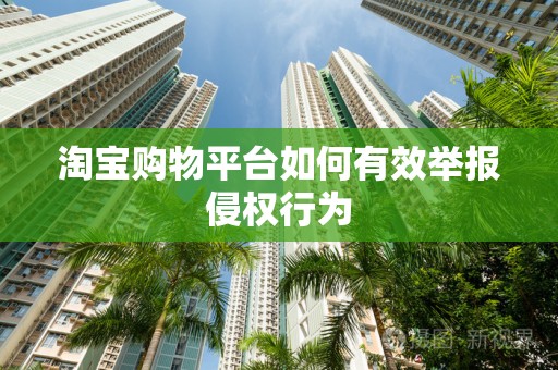 淘宝购物平台如何有效举报侵权行为