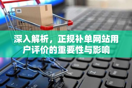 深入解析，正规补单网站用户评价的重要性与影响