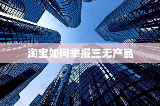 淘宝如何举报三无产品