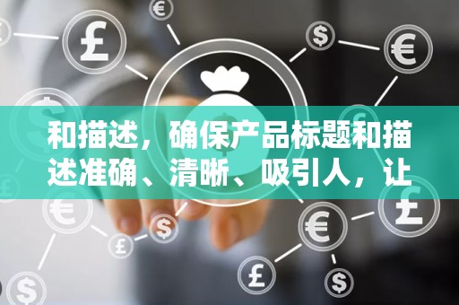 和描述，确保产品标题和描述准确、清晰、吸引人，让顾客能够快速了解产品的特点和优势，提高点击率
