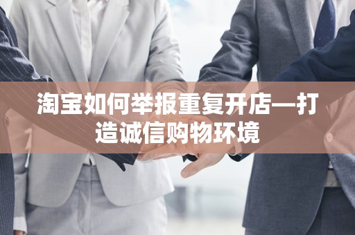 淘宝如何举报重复开店—打造诚信购物环境