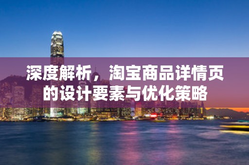 深度解析，淘宝商品详情页的设计要素与优化策略