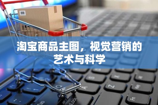 淘宝商品主图，视觉营销的艺术与科学