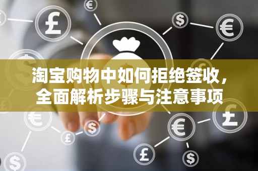 淘宝购物中如何拒绝签收，全面解析步骤与注意事项