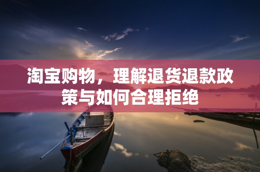 淘宝购物，理解退货退款政策与如何合理拒绝
