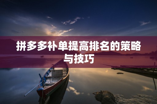 拼多多补单提高排名的策略与技巧