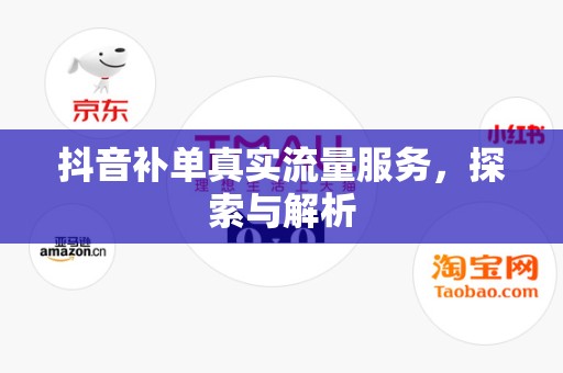 抖音补单真实流量服务，探索与解析
