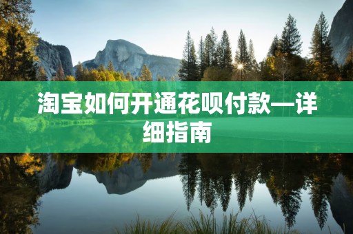 淘宝如何开通花呗付款—详细指南
