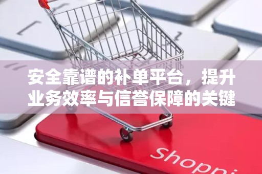 安全靠谱的补单平台，提升业务效率与信誉保障的关键要素