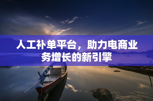 人工补单平台，助力电商业务增长的新引擎