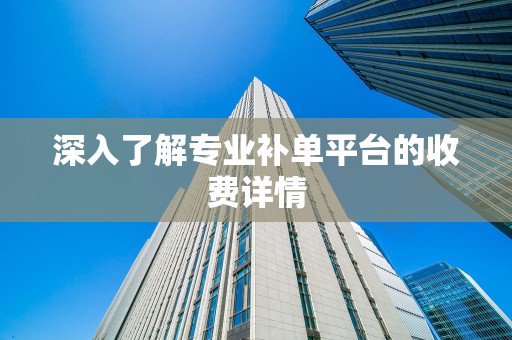 深入了解专业补单平台的收费详情