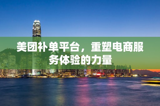 美团补单平台，重塑电商服务体验的力量