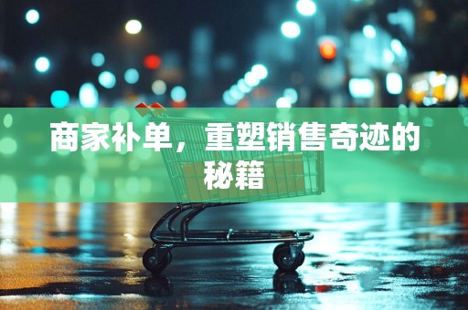 商家补单，重塑销售奇迹的秘籍