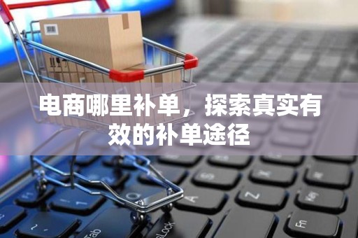电商哪里补单，探索真实有效的补单途径