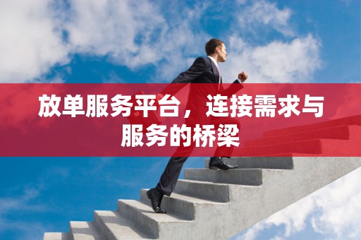 放单服务平台，连接需求与服务的桥梁