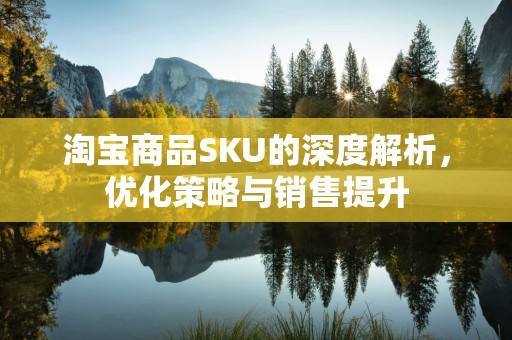 淘宝商品SKU的深度解析，优化策略与销售提升