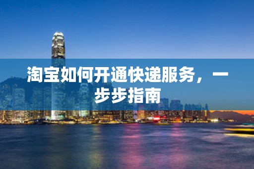淘宝如何开通快递服务，一步步指南