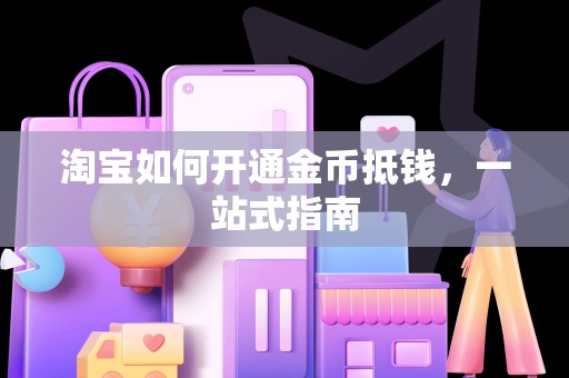 淘宝如何开通金币抵钱，一站式指南