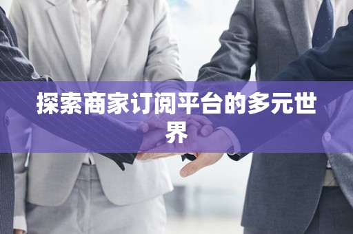 探索商家订阅平台的多元世界