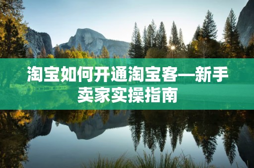 淘宝如何开通淘宝客—新手卖家实操指南