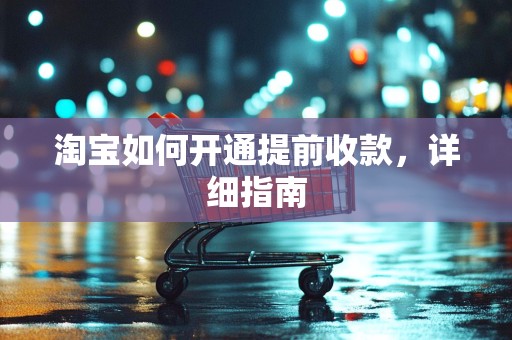淘宝如何开通提前收款，详细指南