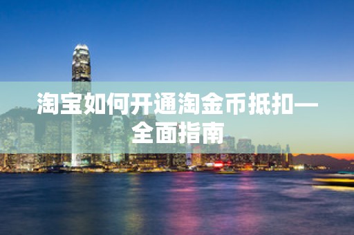 淘宝如何开通淘金币抵扣—全面指南