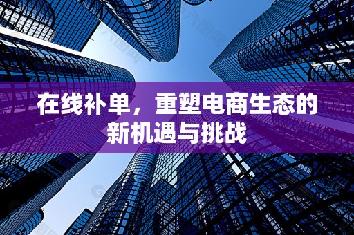 在线补单，重塑电商生态的新机遇与挑战