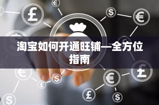 淘宝如何开通旺铺—全方位指南