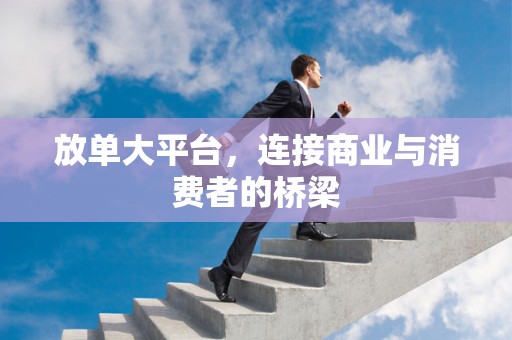 放单大平台，连接商业与消费者的桥梁