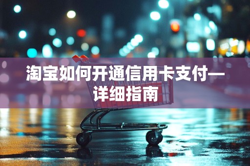 淘宝如何开通信用卡支付—详细指南