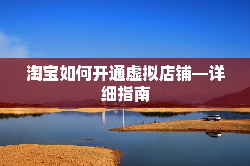淘宝如何开通虚拟店铺—详细指南