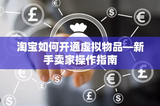 淘宝如何开通虚拟物品—新手卖家操作指南