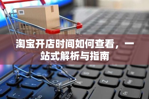 淘宝开店时间如何查看，一站式解析与指南