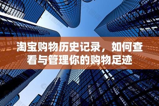 淘宝购物历史记录，如何查看与管理你的购物足迹