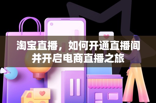 淘宝直播，如何开通直播间并开启电商直播之旅