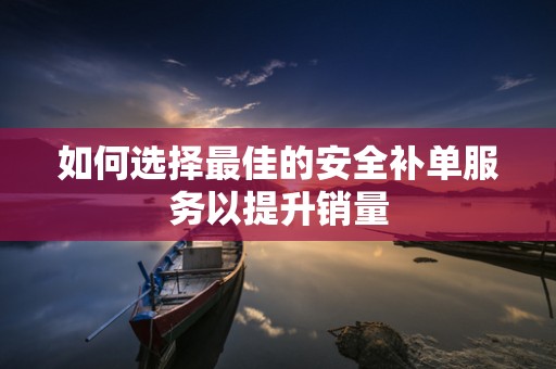 如何选择最佳的安全补单服务以提升销量