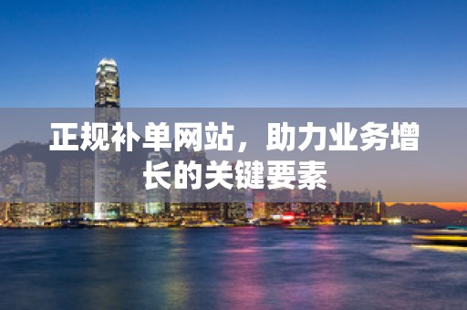 正规补单网站，助力业务增长的关键要素