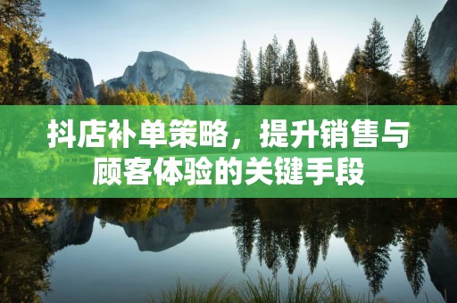 抖店补单策略，提升销售与顾客体验的关键手段