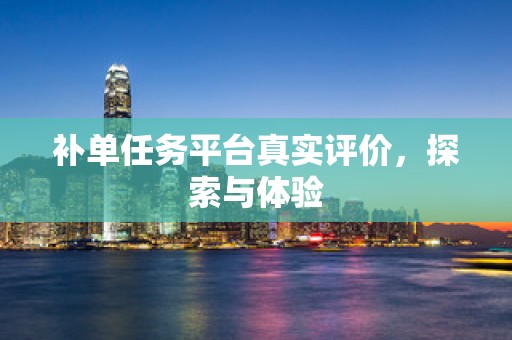 补单任务平台真实评价，探索与体验