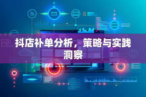 抖店补单分析，策略与实践洞察