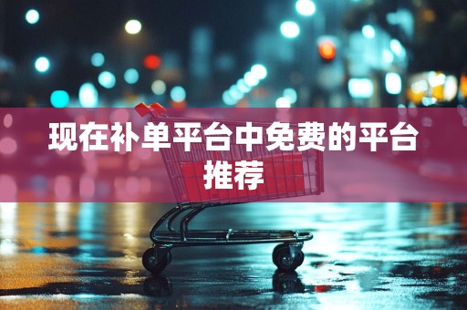 现在补单平台中免费的平台推荐