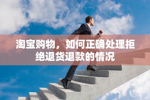 淘宝购物，如何正确处理拒绝退货退款的情况