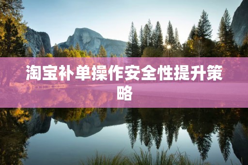 淘宝补单操作安全性提升策略