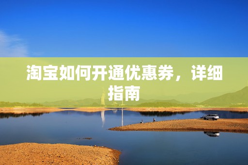 淘宝如何开通优惠券，详细指南