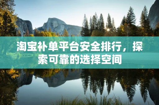 淘宝补单平台安全排行，探索可靠的选择空间
